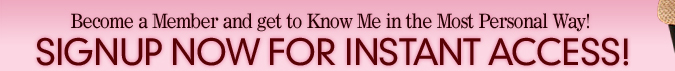Become a member and get to know me in the most personal way! Signup now for instant access!